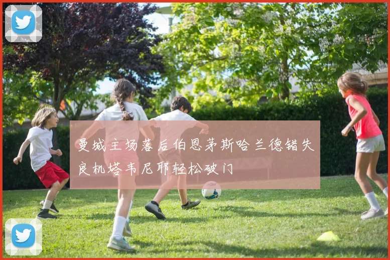 曼城主场落后伯恩茅斯哈兰德错失良机塔韦尼耶轻松破门