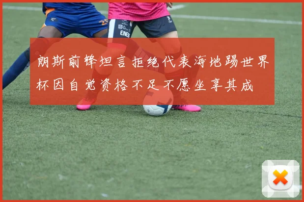 朗斯前锋坦言拒绝代表海地踢世界杯因自觉资格不足不愿坐享其成