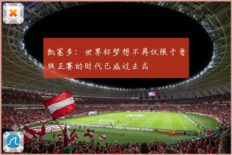 凯塞多：世界杯梦想不再仅限于晋级正赛的时代已成过去式
