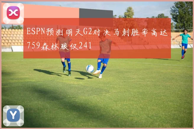 ESPN预测明天G2对决马刺胜率高达759森林狼仅241