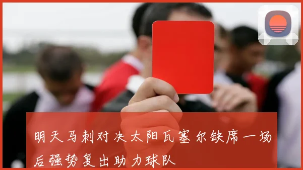 明天马刺对决太阳瓦塞尔缺席一场后强势复出助力球队