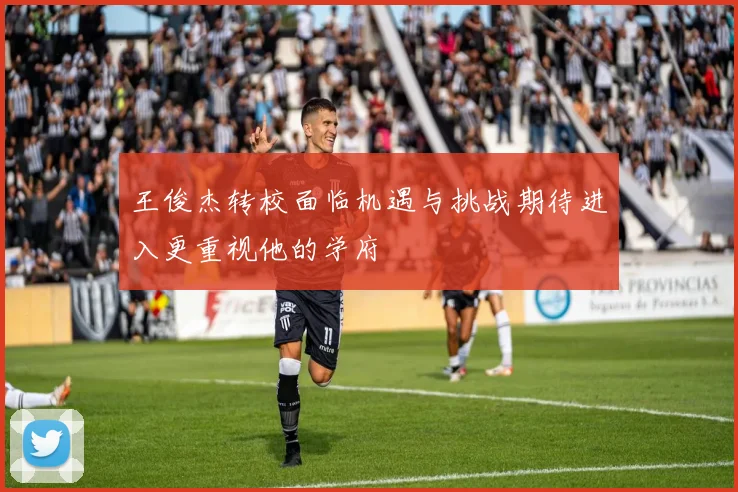 王俊杰转校面临机遇与挑战期待进入更重视他的学府