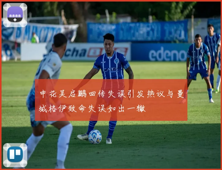 申花吴启鹏回传失误引发热议与曼城格伊致命失误如出一辙