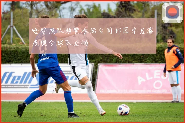 哈登换队频繁承诺合同却因季后赛表现令球队后悔