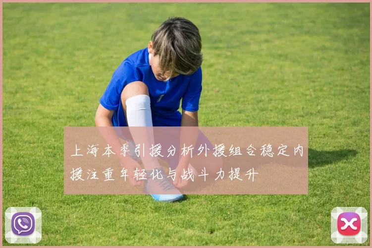 上海本季引援分析外援组合稳定内援注重年轻化与战斗力提升